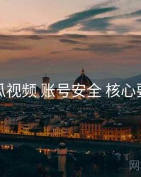 木瓜视频 账号安全 核心要点