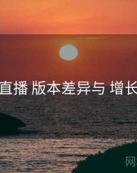 伊人直播 版本差异与 增长路径