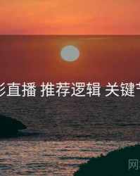 魅影直播 推荐逻辑 关键节点