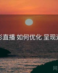 魅影直播 如何优化 呈现逻辑