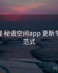 快速掌握 秘语空间app 更新节奏 落地范式