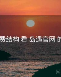 从 收费结构 看 岛遇官网 的优势
