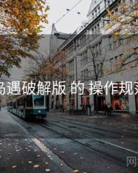 围绕 岛遇破解版 的 操作规范 思路