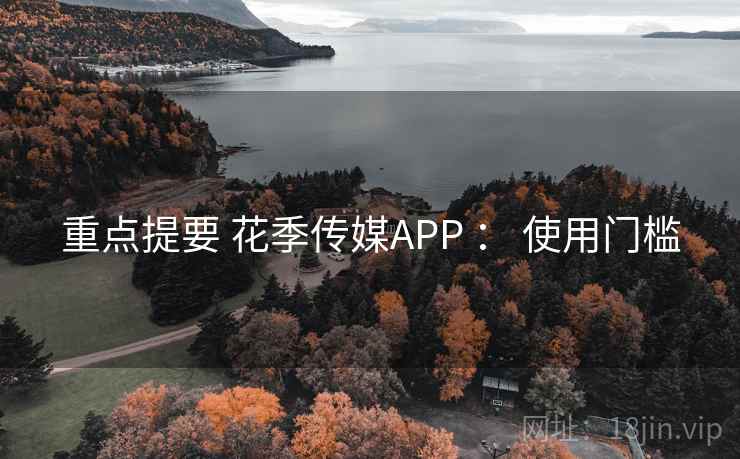 重点提要 花季传媒APP ： 使用门槛
