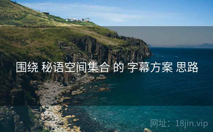 围绕 秘语空间集合 的 字幕方案 思路