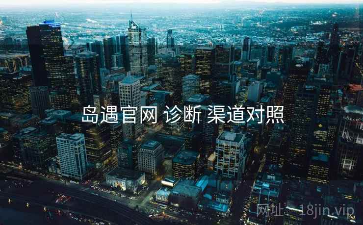 岛遇官网 诊断 渠道对照