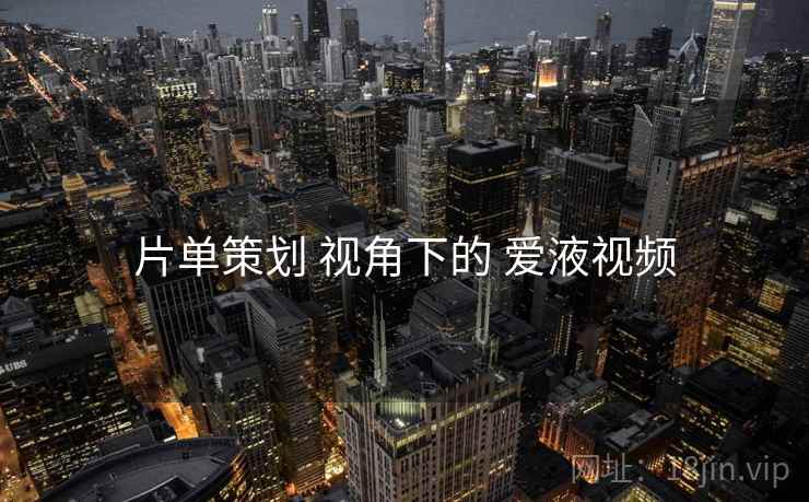 片单策划 视角下的 爱液视频