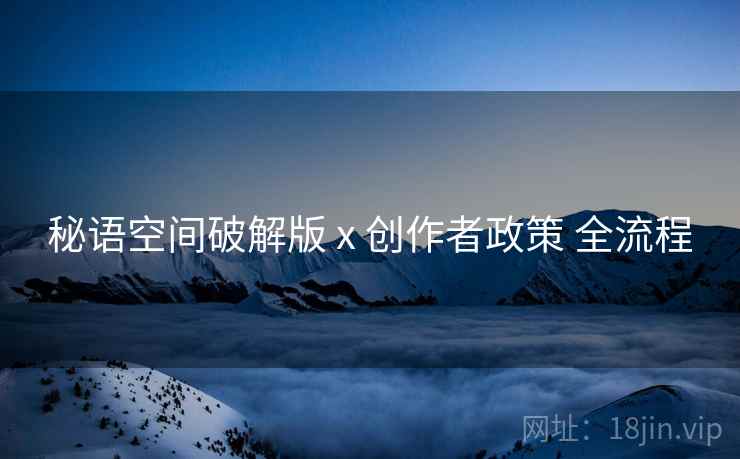 秘语空间破解版 x 创作者政策 全流程