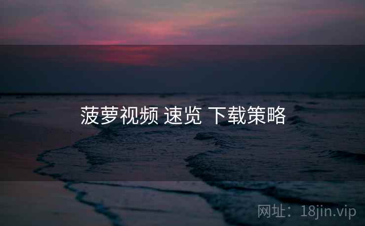 菠萝视频 速览 下载策略