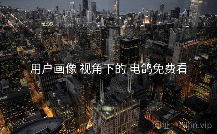 用户画像 视角下的 电鸽免费看