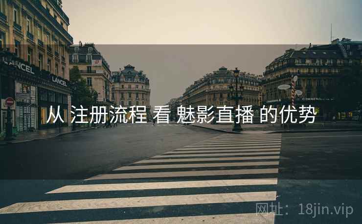 从 注册流程 看 魅影直播 的优势