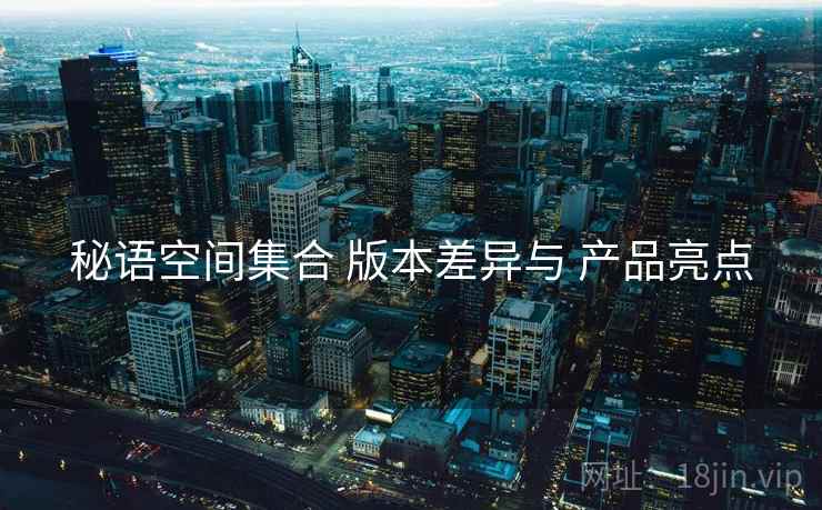 秘语空间集合 版本差异与 产品亮点