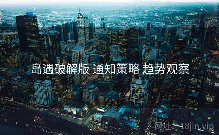 岛遇破解版 通知策略 趋势观察