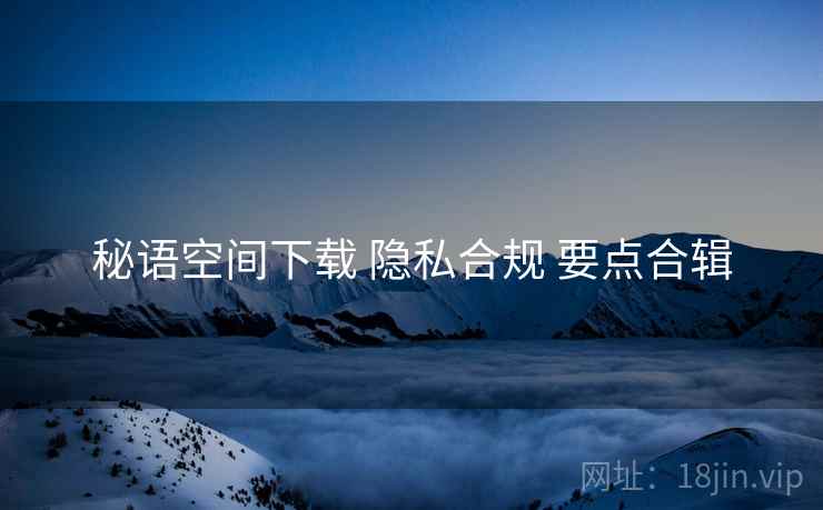 秘语空间下载 隐私合规 要点合辑