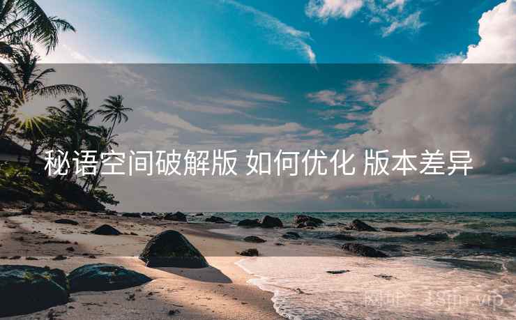 秘语空间破解版 如何优化 版本差异