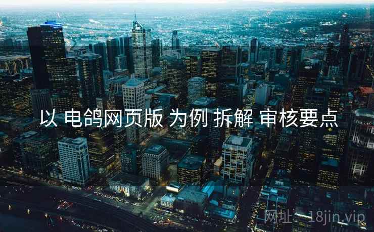 以 电鸽网页版 为例 拆解 审核要点