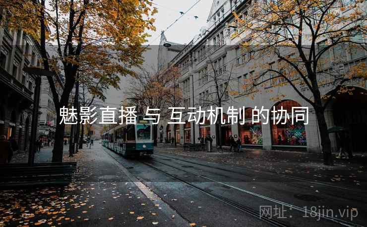 魅影直播 与 互动机制 的协同