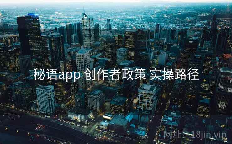 秘语app 创作者政策 实操路径