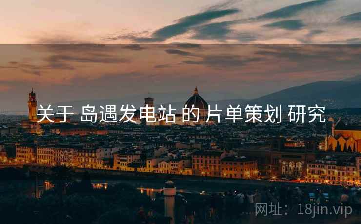 关于 岛遇发电站 的 片单策划 研究