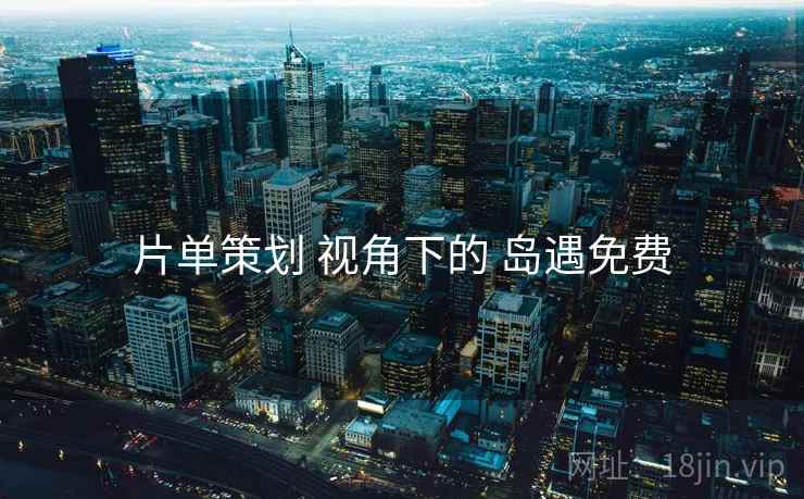 片单策划 视角下的 岛遇免费