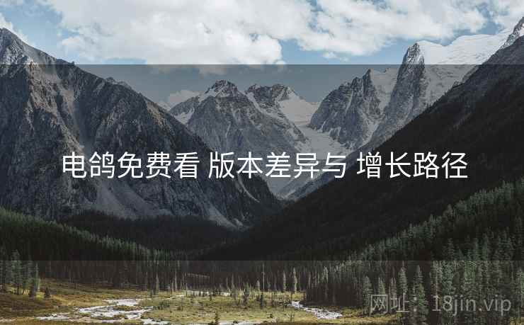 电鸽免费看 版本差异与 增长路径