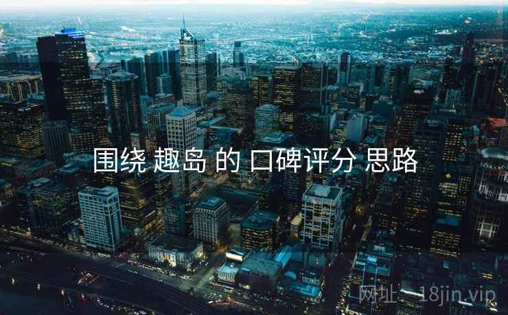 围绕 趣岛 的 口碑评分 思路