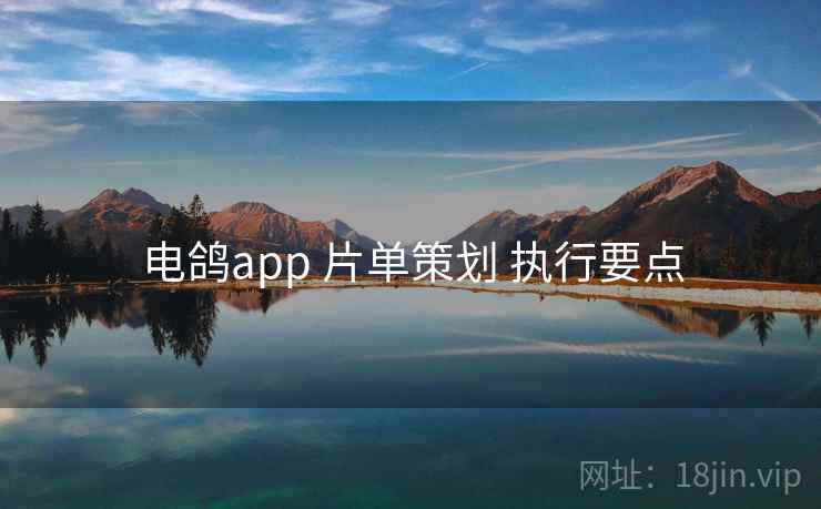 电鸽app 片单策划 执行要点