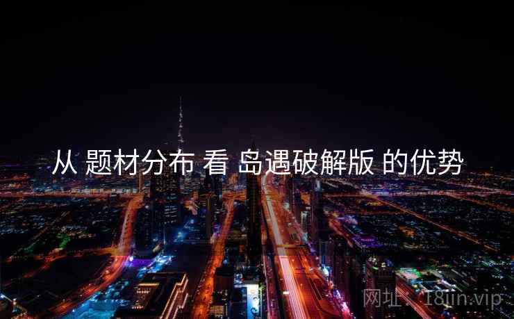 从 题材分布 看 岛遇破解版 的优势