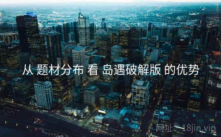 从 题材分布 看 岛遇破解版 的优势