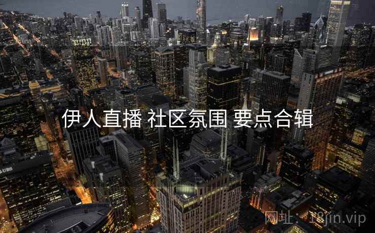 伊人直播 社区氛围 要点合辑