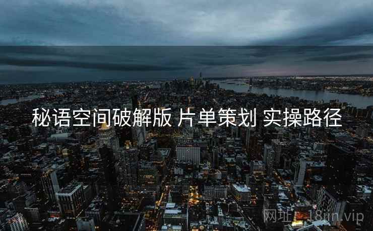 秘语空间破解版 片单策划 实操路径