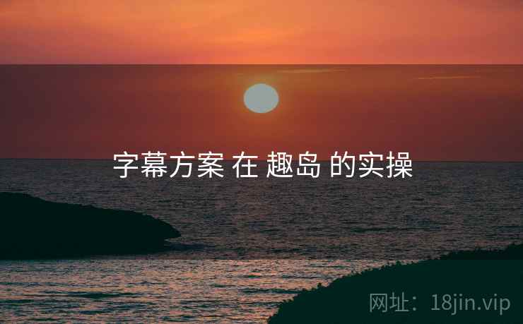 字幕方案 在 趣岛 的实操