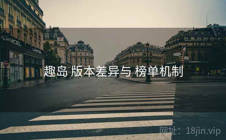 趣岛 版本差异与 榜单机制
