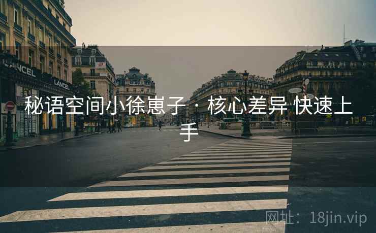 秘语空间小徐崽子 · 核心差异 快速上手