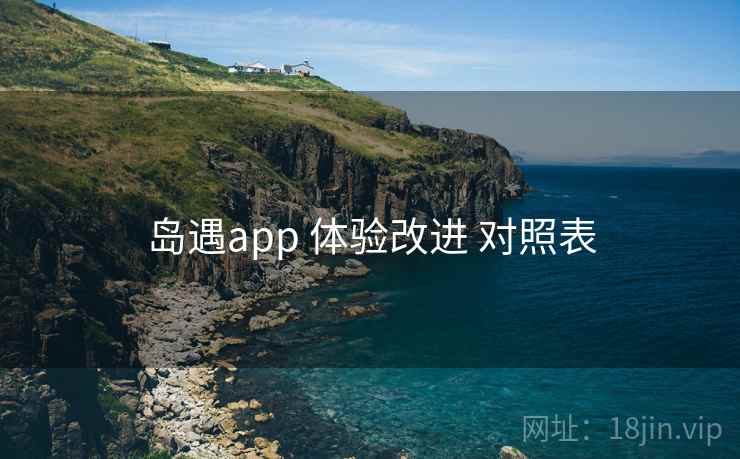岛遇app 体验改进 对照表
