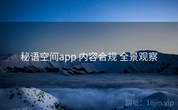 秘语空间app 内容合规 全景观察