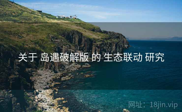 关于 岛遇破解版 的 生态联动 研究
