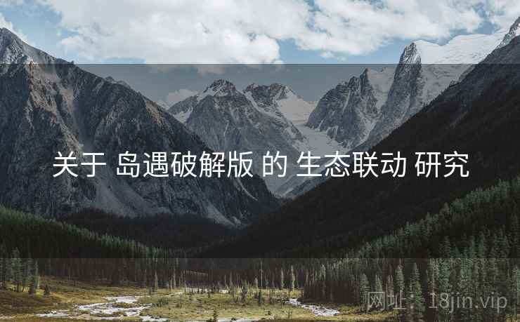 关于 岛遇破解版 的 生态联动 研究
