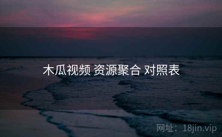 木瓜视频 资源聚合 对照表