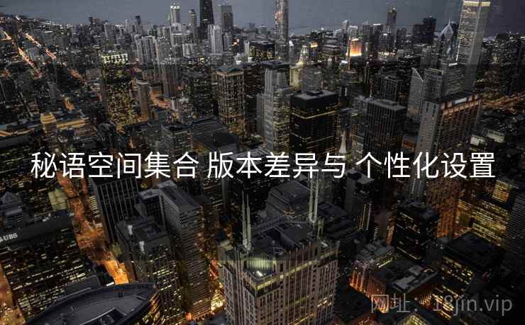 秘语空间集合 版本差异与 个性化设置