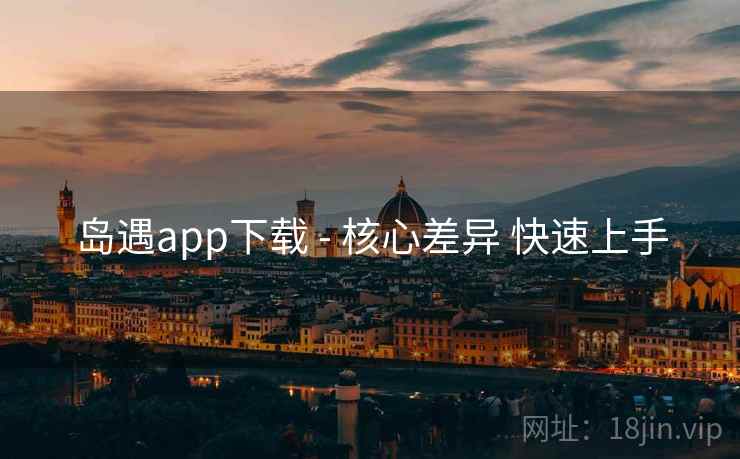 岛遇app下载 - 核心差异 快速上手
