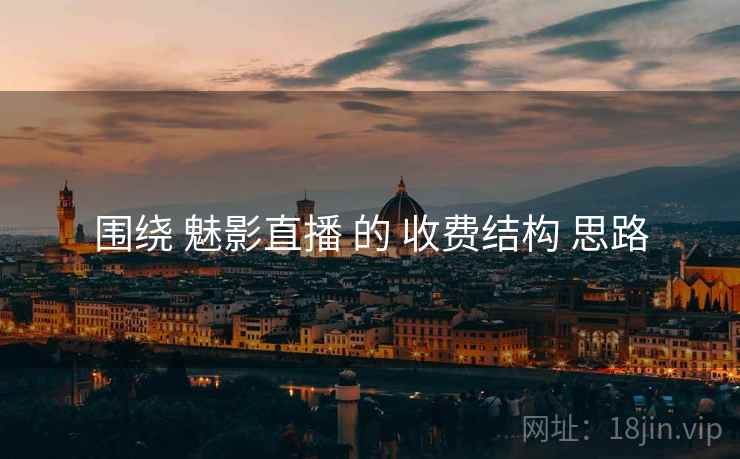 围绕 魅影直播 的 收费结构 思路