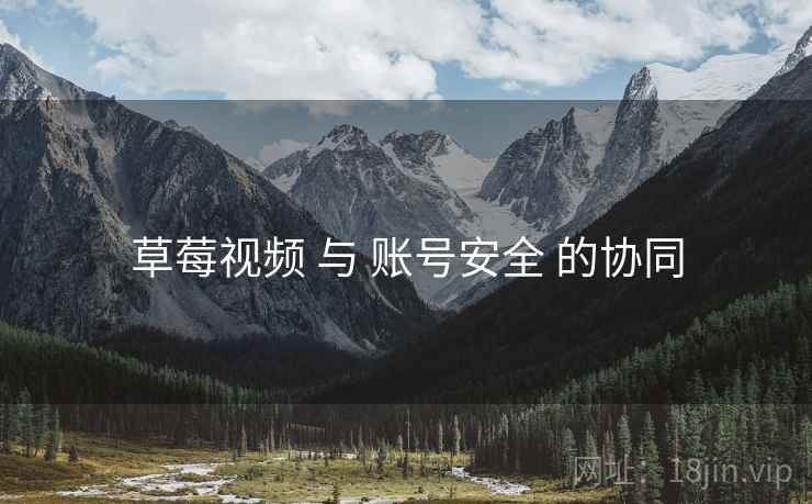 草莓视频 与 账号安全 的协同
