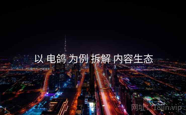 以 电鸽 为例 拆解 内容生态