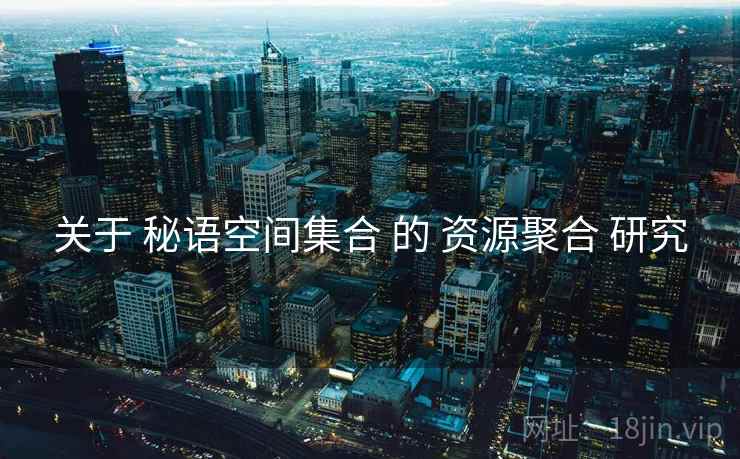 关于 秘语空间集合 的 资源聚合 研究