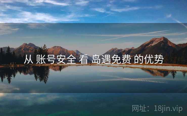从 账号安全 看 岛遇免费 的优势
