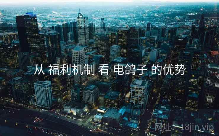 从 福利机制 看 电鸽子 的优势