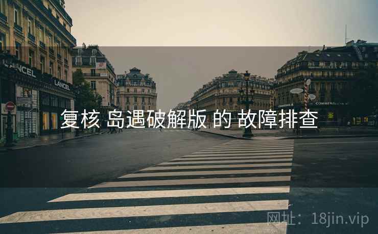 复核 岛遇破解版 的 故障排查