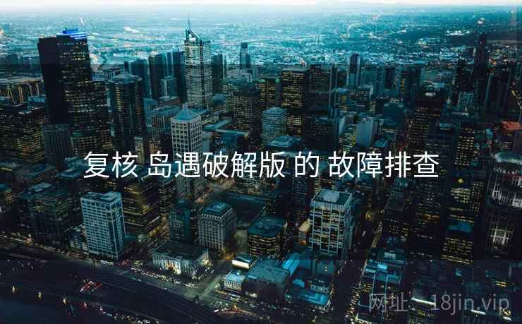 复核 岛遇破解版 的 故障排查