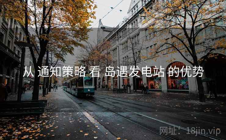 从 通知策略 看 岛遇发电站 的优势